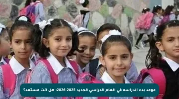 موعد بدء الدراسة في العام الدراسي الجديد 2025-2026: هل أنت مستعد؟